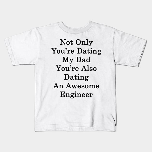 Not Only You're Dating My Dad You're Also Dating An Awesome Engineer Kids T-Shirt by supernova23